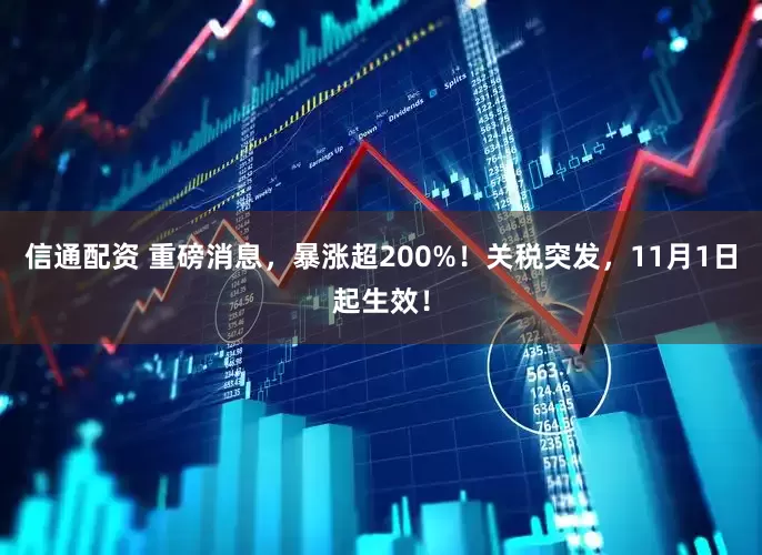 信通配资 重磅消息，暴涨超200%！关税突发，11月1日起生效！
