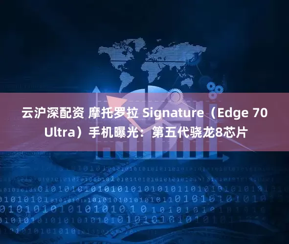 云沪深配资 摩托罗拉 Signature（Edge 70 Ultra）手机曝光：第五代骁龙8芯片