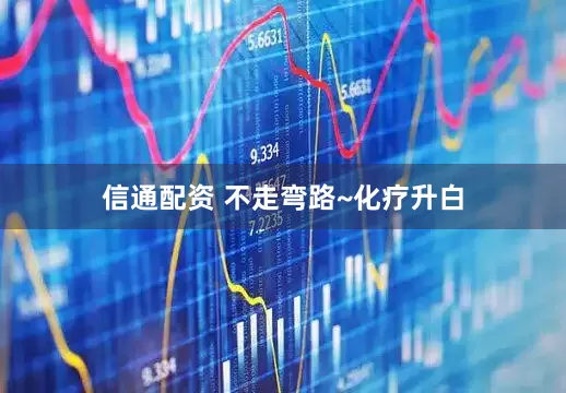 信通配资 不走弯路~化疗升白