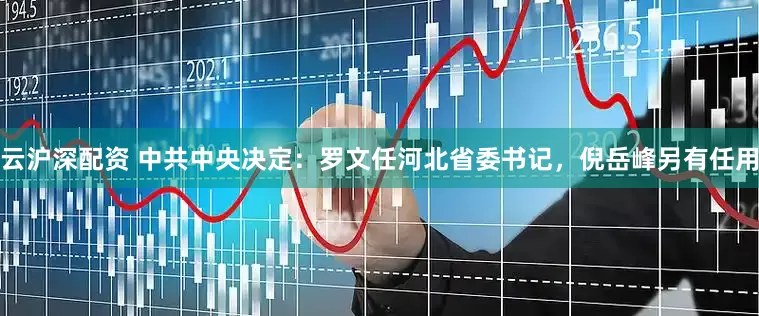 云沪深配资 中共中央决定：罗文任河北省委书记，倪岳峰另有任用