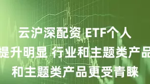 云沪深配资 ETF个人持有比例提升明显 行业和主题类产品更受青睐